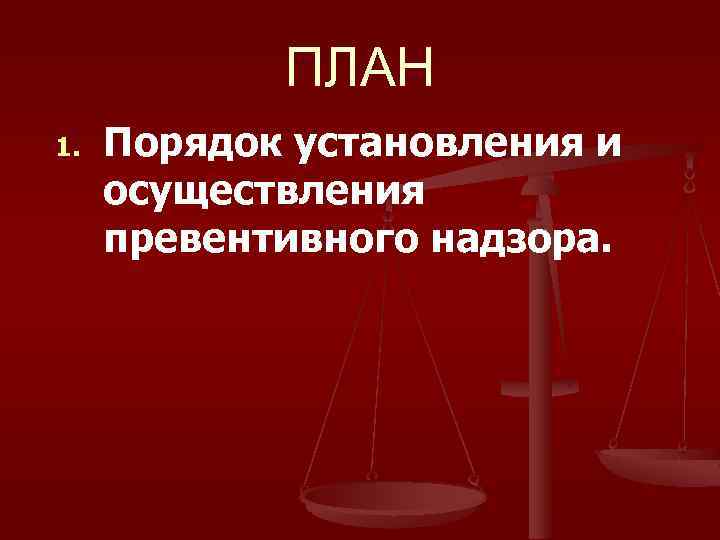 ПЛАН 1. Порядок установления и осуществления превентивного надзора. 