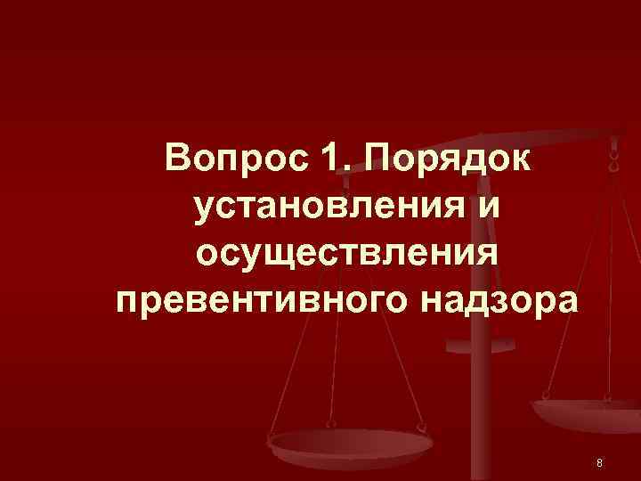 Вопрос 1. Порядок установления и осуществления превентивного надзора 8 