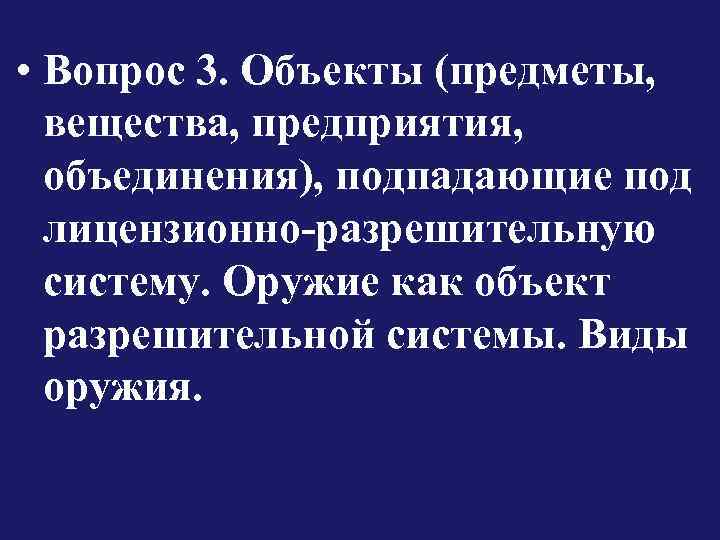  • Вопрос 3. Объекты (предметы, вещества, предприятия, объединения), подпадающие под лицензионно-разрешительную систему. Оружие