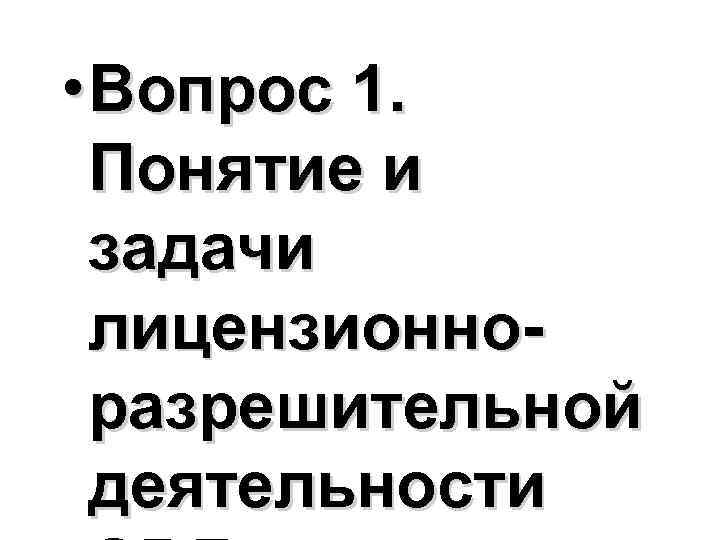  • Вопрос 1. Понятие и задачи лицензионноразрешительной деятельности 