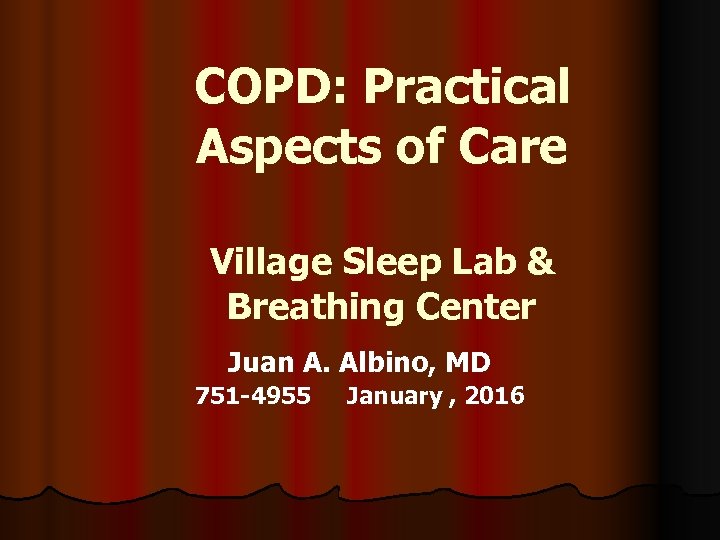 COPD: Practical Aspects of Care Village Sleep Lab & Breathing Center Juan A. Albino,