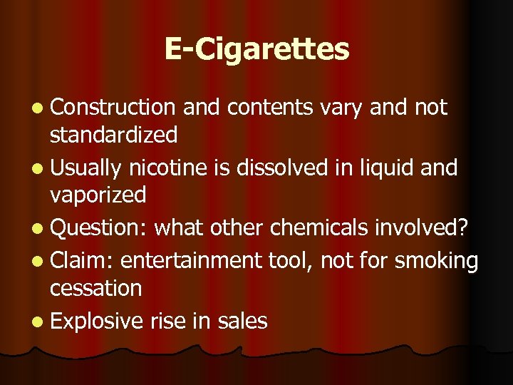 E-Cigarettes l Construction and contents vary and not standardized l Usually nicotine is dissolved