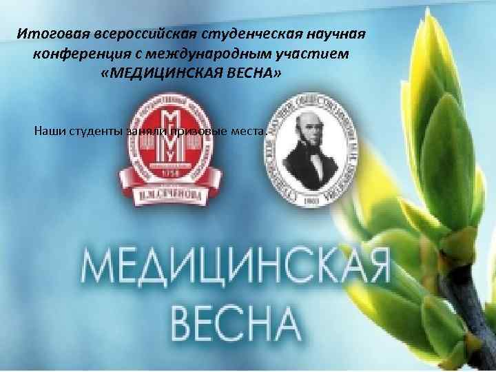 Итоговая всероссийская студенческая научная конференция с международным участием «МЕДИЦИНСКАЯ ВЕСНА» Наши студенты заняли призовые