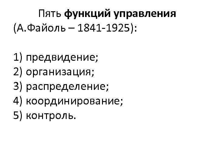  Пять функций управления (А. Файоль – 1841 -1925): 1) предвидение; 2) организация; 3)