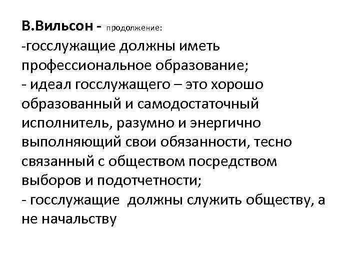 В. Вильсон - продолжение: -госслужащие должны иметь профессиональное образование; - идеал госслужащего – это