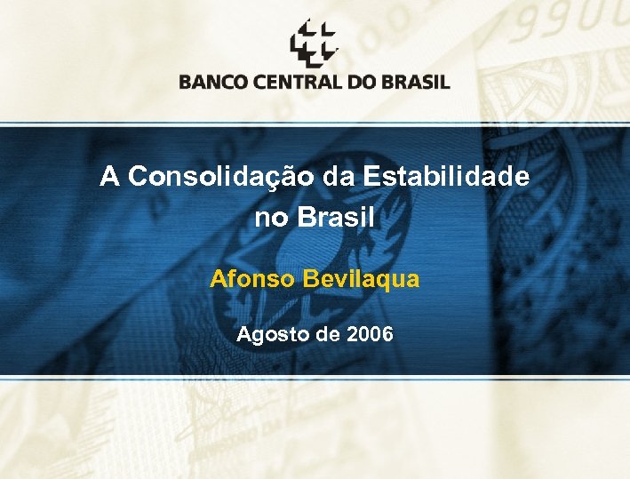 A Consolidação da Estabilidade no Brasil Afonso Bevilaqua Agosto de 2006 11 