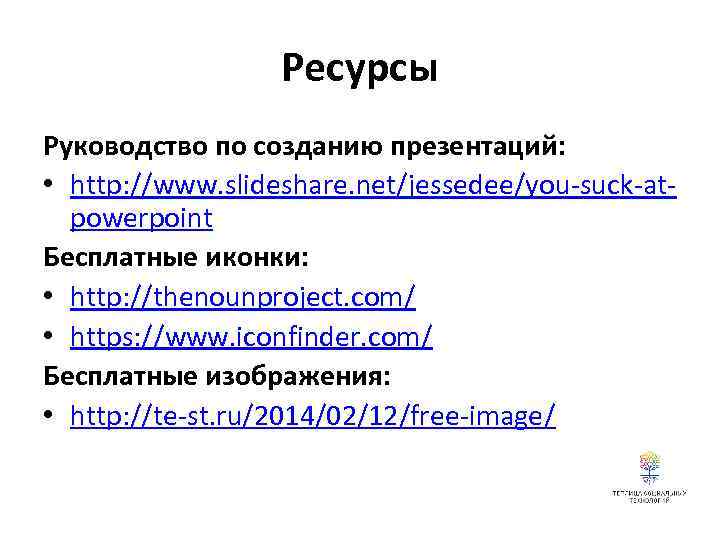 Ресурсы Руководство по созданию презентаций: • http: //www. slideshare. net/jessedee/you-suck-atpowerpoint Бесплатные иконки: • http: