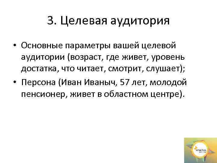 3. Целевая аудитория • Основные параметры вашей целевой аудитории (возраст, где живет, уровень достатка,