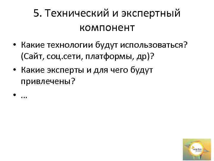 5. Технический и экспертный компонент • Какие технологии будут использоваться? (Сайт, соц. сети, платформы,