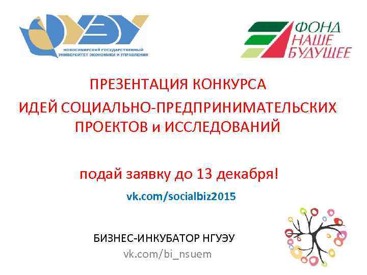 ПРЕЗЕНТАЦИЯ КОНКУРСА ИДЕЙ СОЦИАЛЬНО-ПРЕДПРИНИМАТЕЛЬСКИХ ПРОЕКТОВ и ИССЛЕДОВАНИЙ подай заявку до 13 декабря! vk. com/socialbiz