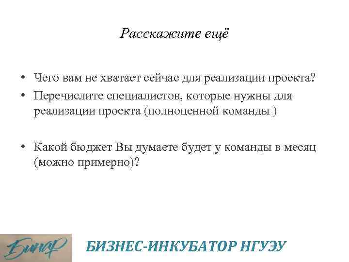 Расскажите ещё • Чего вам не хватает сейчас для реализации проекта? • Перечислите специалистов,