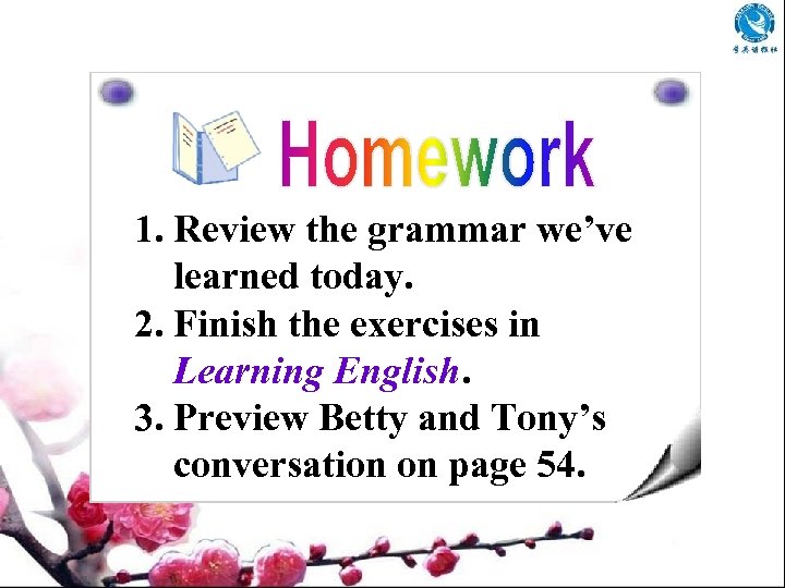 1. Review the grammar we’ve learned today. 2. Finish the exercises in Learning English.
