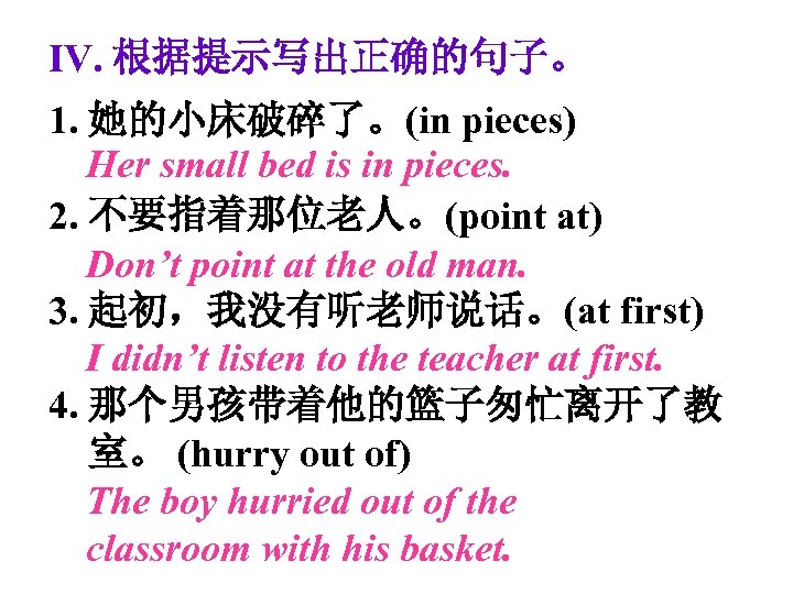 Ⅳ. 根据提示写出正确的句子。 1. 她的小床破碎了。(in pieces) Her small bed is in pieces. 2. 不要指着那位老人。(point at)