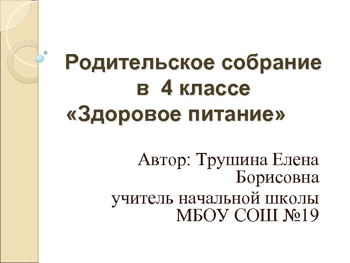 Родительское собрание в 4 классе «Здоровое питание» Автор: Трушина Елена Борисовна учитель начальной школы