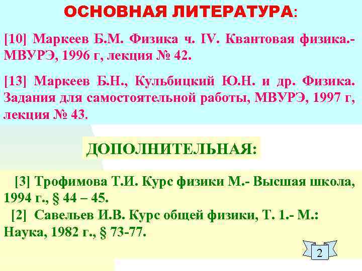 ОСНОВНАЯ ЛИТЕРАТУРА: [10] Маркеев Б. М. Физика ч. IV. Квантовая физика. МВУРЭ, 1996 г,