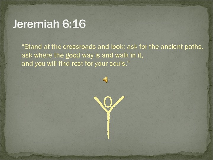 Jeremiah 6: 16 “Stand at the crossroads and look; ask for the ancient paths,