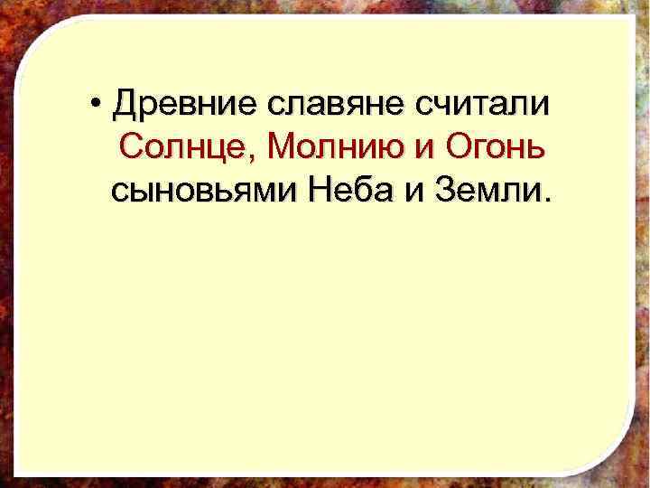  • Древние славяне считали Солнце, Молнию и Огонь сыновьями Неба и Земли. 