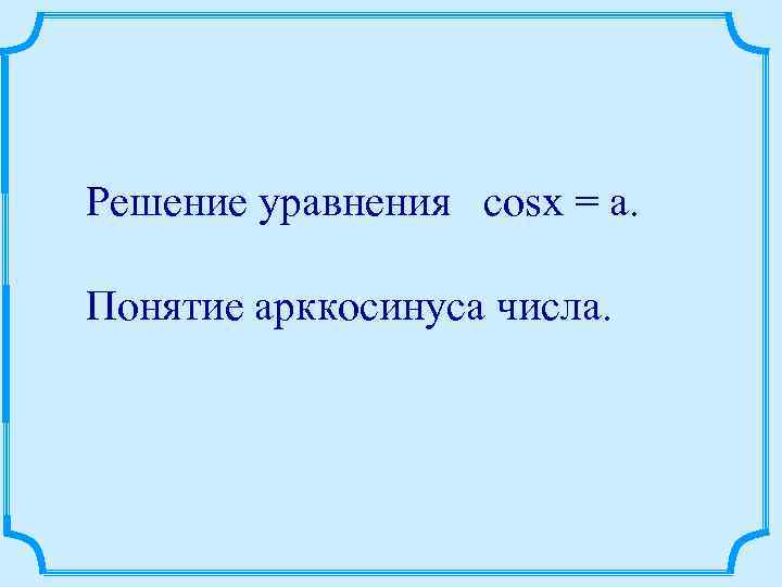 Решение уравнения cosx = a. Понятие арккосинуса числа. 