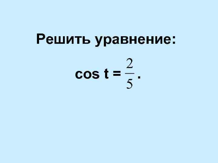 Решить уравнение: cos t = . 