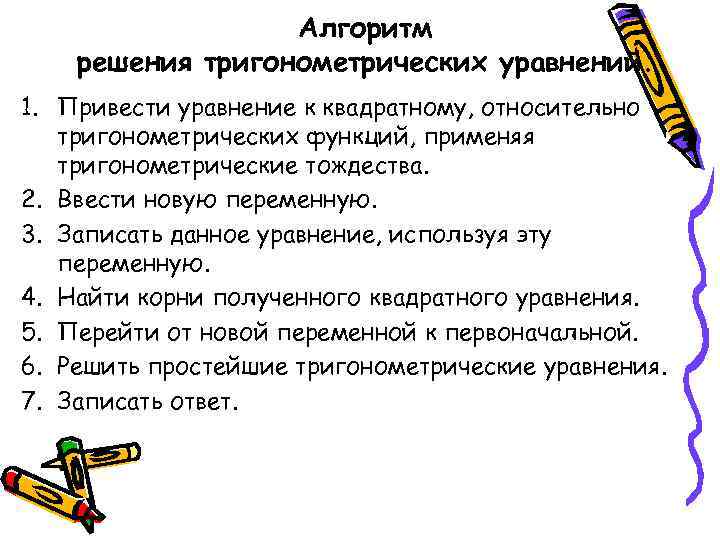 Алгоритм решения тригонометрических уравнений. 1. Привести уравнение к квадратному, относительно тригонометрических функций, применяя тригонометрические