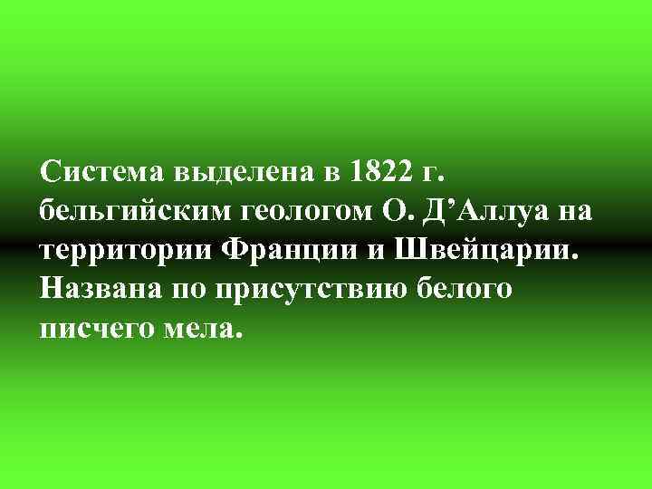Система выделена в 1822 г. бельгийским геологом О. Д’Аллуа на территории Франции и Швейцарии.
