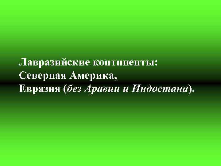 Лавразийские континенты: Северная Америка, Евразия (без Аравии и Индостана). 