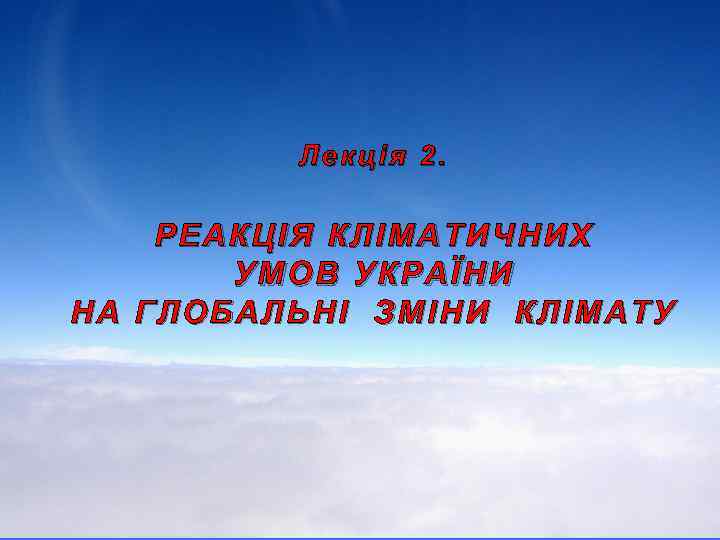Лекція 2. РЕАКЦІЯ КЛІМАТИЧНИХ УМОВ УКРАЇНИ НА ГЛОБАЛЬНІ ЗМІНИ КЛІМАТУ 