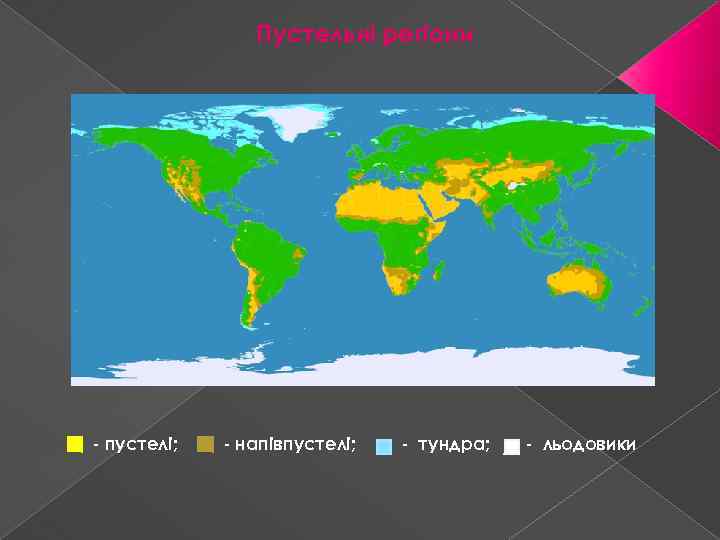 Пустельні регіони - пустелі; - напівпустелі; - тундра; - льодовики 