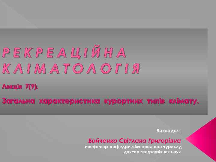 РЕКРЕАЦІЙНА КЛІМАТОЛОГІЯ Лекція 7(9). Загальна характеристика курортних типів клімату. Викладач: Бойченко Світлана Григорівна професор