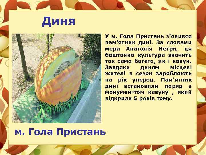 Диня У м. Гола Пристань з'явився пам'ятник дині. За словами мера Анатолія Негри, ця