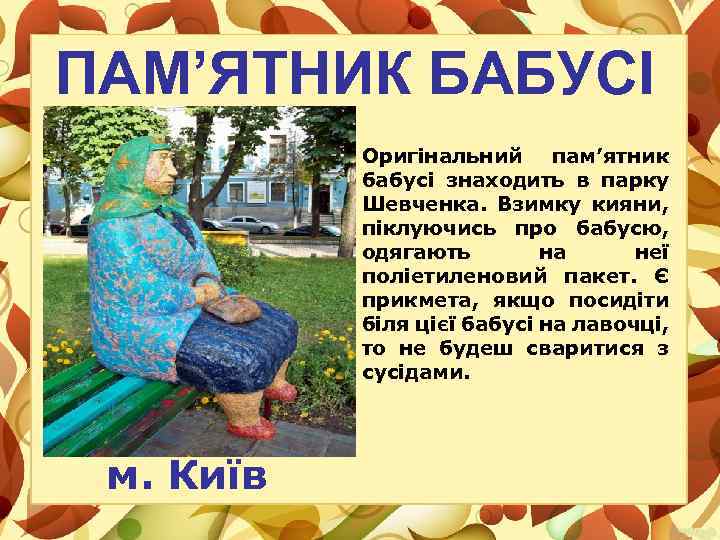 ПАМ’ЯТНИК БАБУСІ Оригінальний пам’ятник бабусі знаходить в парку Шевченка. Взимку кияни, піклуючись про бабусю,