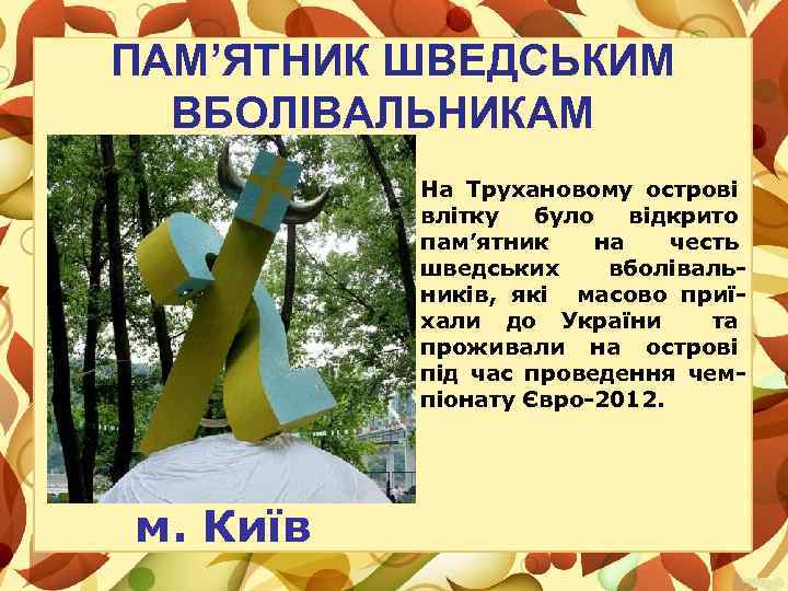 ПАМ’ЯТНИК ШВЕДСЬКИМ ВБОЛІВАЛЬНИКАМ На Трухановому острові влітку було відкрито пам’ятник на честь шведських вболівальників,