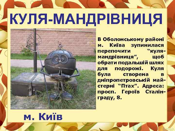 КУЛЯ-МАНДРІВНИЦЯ В Оболонському районі м. Київа зупинилася перепочити “кулямандрівниця”, щоб обрати подальшій шлях для