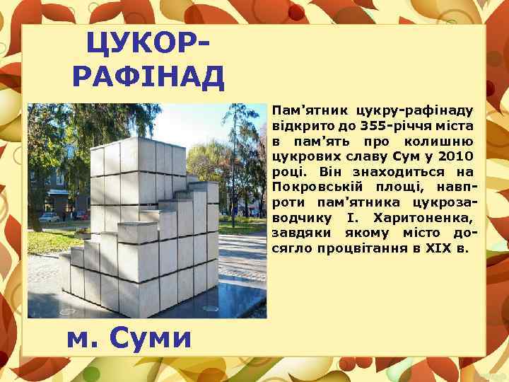 ЦУКОРРАФІНАД Пам'ятник цукру-рафінаду відкрито до 355 -річчя міста в пам'ять про колишню цукрових славу