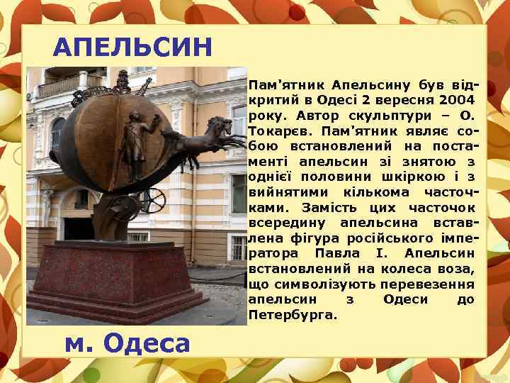 АПЕЛЬСИН Пам'ятник Апельсину був відкритий в Одесі 2 вересня 2004 року. Автор скульптури –