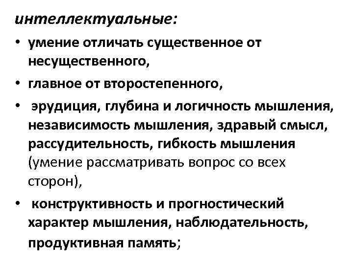 интеллектуальные: интеллектуальные • умение отличать существенное от несущественного, • главное от второстепенного, • эрудиция,