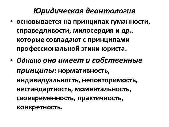 Юридическая деонтология • основывается на принципах гуманности, справедливости, милосердия и др. , которые совпадают