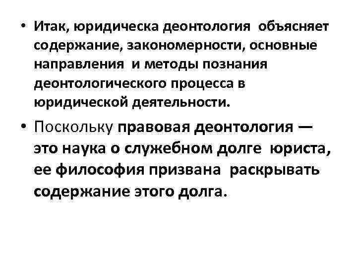  • Итак, юридическа деонтология объясняет содержание, закономерности, основные направления и методы познания деонтологического