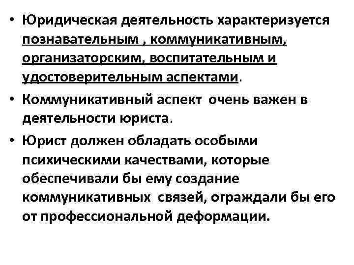  • Юридическая деятельность характеризуется познавательным , коммуникативным, организаторским, воспитательным и удостоверительным аспектами. •