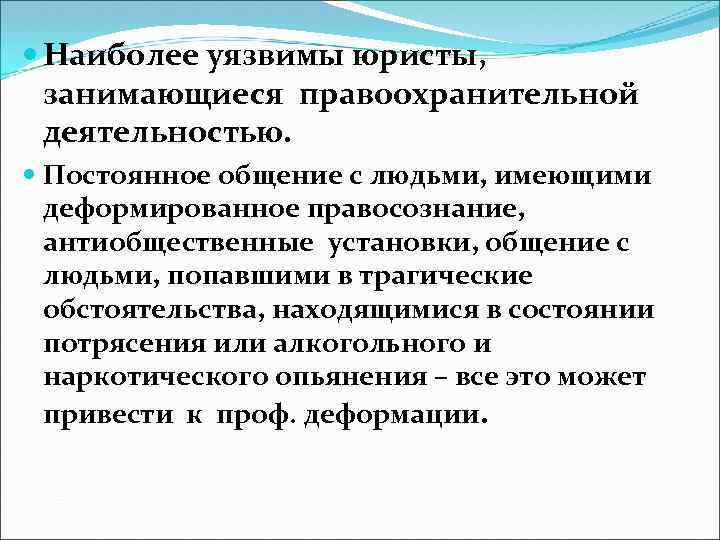  Наиболее уязвимы юристы, занимающиеся правоохранительной деятельностью. Постоянное общение с людьми, имеющими деформированное правосознание,