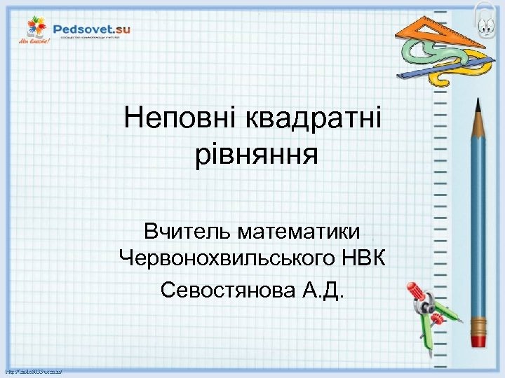 Неповні квадратні рівняння Вчитель математики Червонохвильського НВК Севостянова А. Д. 