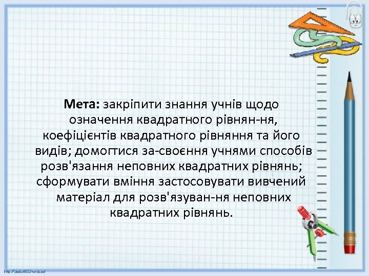 Мета: закріпити знання учнів щодо означення квадратного рівнян ня, коефіцієнтів квадратного рівняння та його