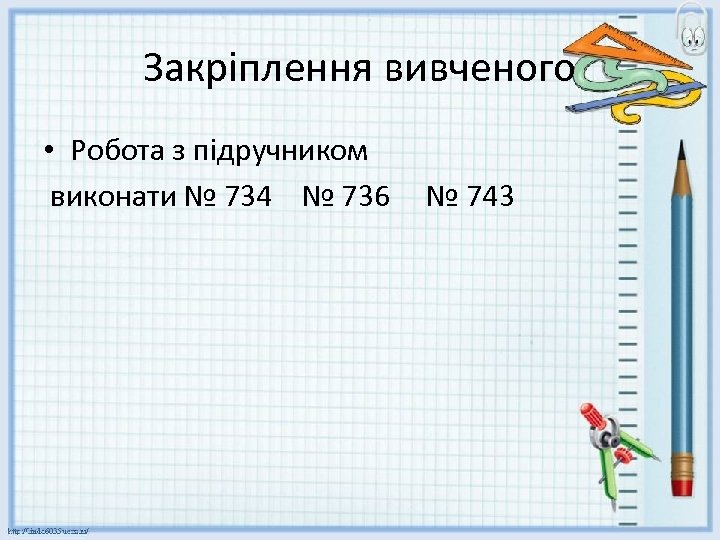 Закріплення вивченого • Робота з підручником виконати № 734 № 736 № 743 