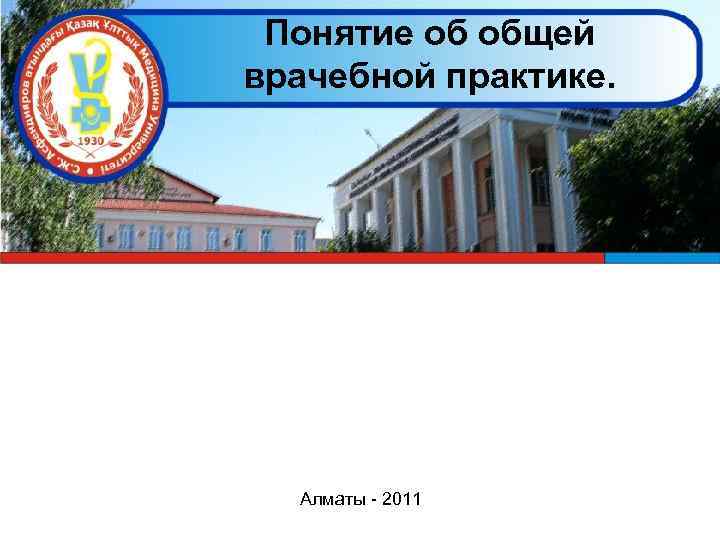 Понятие об общей врачебной практике. Алматы - 2011 