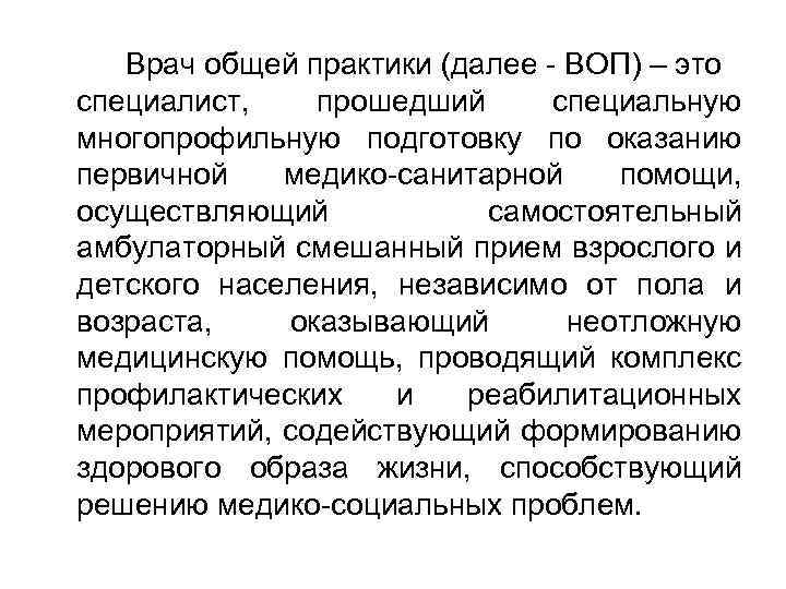 Врач общей практики (далее - ВОП) – это специалист, прошедший специальную многопрофильную подготовку по