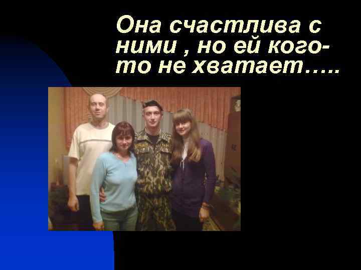 Она счастлива с ними , но ей когото не хватает…. . 