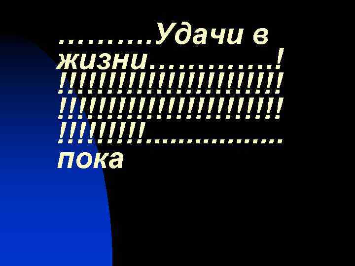 ………. Удачи в жизни…………. ! !!!!!!!!!!!!!!!!!!!!!!!. . . . пока 