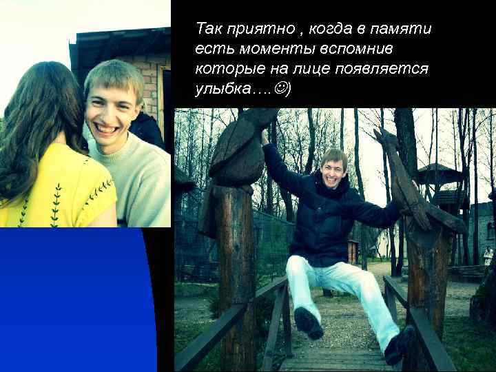 Так приятно , когда в памяти есть моменты вспомнив которые на лице появляется улыбка….