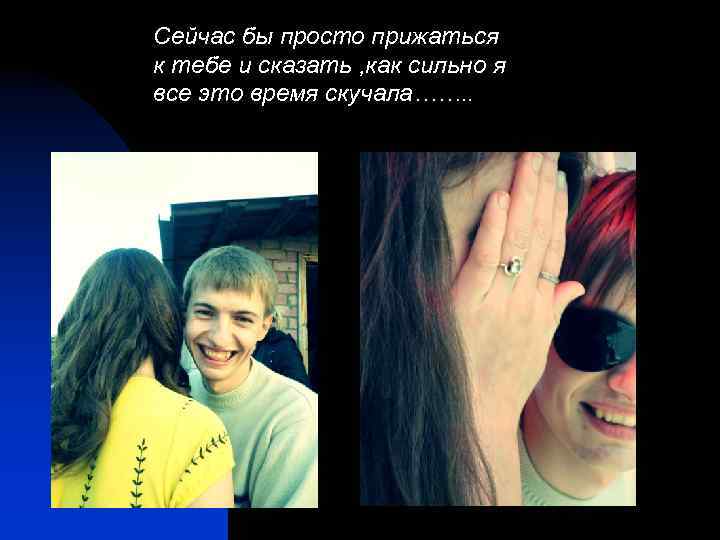 Сейчас бы просто прижаться к тебе и сказать , как сильно я все это