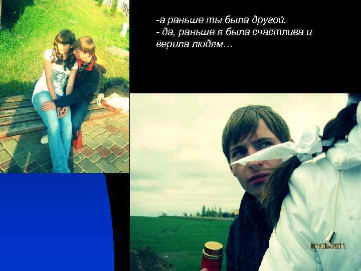 -а раньше ты была другой. - да, раньше я была счастлива и верила людям…